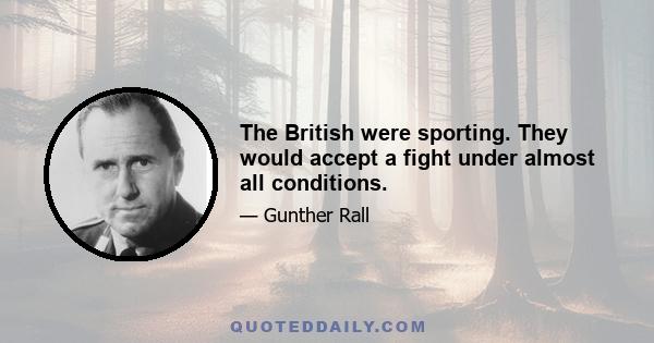 The British were sporting. They would accept a fight under almost all conditions.