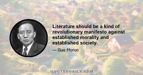 Literature should be a kind of revolutionary manifesto against established morality and established society.