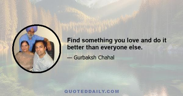 Find something you love and do it better than everyone else.