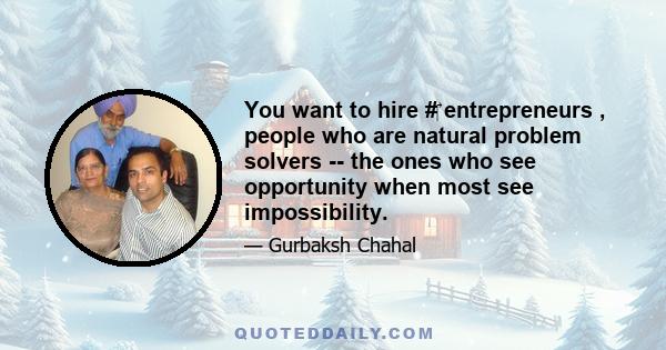 You want to hire #‎ entrepreneurs , people who are natural problem solvers -- the ones who see opportunity when most see impossibility.