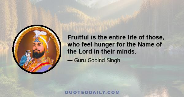 Fruitful is the entire life of those, who feel hunger for the Name of the Lord in their minds.