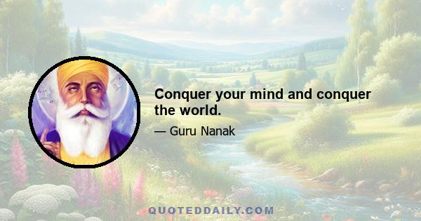 Conquer your mind and conquer the world.