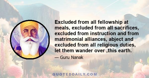 Excluded from all fellowship at meals, excluded from all sacrifices, excluded from instruction and from matrimonial alliances, abject and excluded from all religious duties, let them wander over ,this earth.