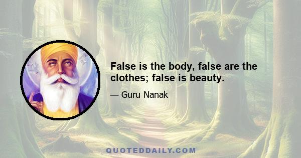 False is the body, false are the clothes; false is beauty.