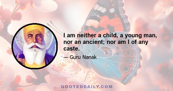 I am neither a child, a young man, nor an ancient; nor am I of any caste.