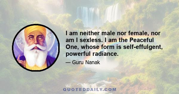 I am neither male nor female, nor am I sexless. I am the Peaceful One, whose form is self-effulgent, powerful radiance.