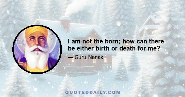 I am not the born; how can there be either birth or death for me?