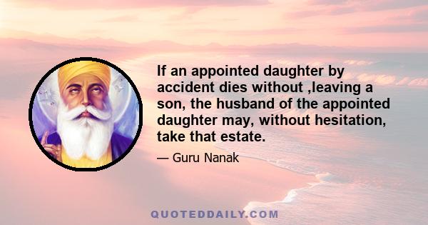 If an appointed daughter by accident dies without ,leaving a son, the husband of the appointed daughter may, without hesitation, take that estate.