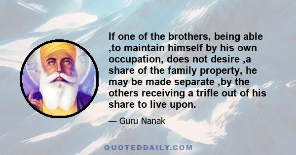 If one of the brothers, being able ,to maintain himself by his own occupation, does not desire ,a share of the family property, he may be made separate ,by the others receiving a trifle out of his share to live upon.