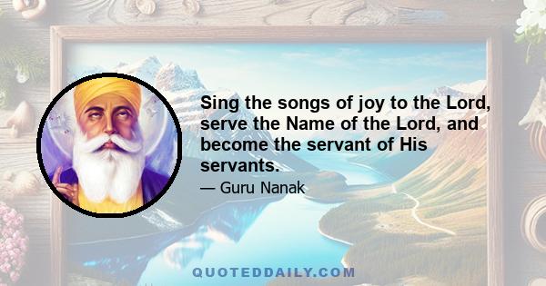 Sing the songs of joy to the Lord, serve the Name of the Lord, and become the servant of His servants.