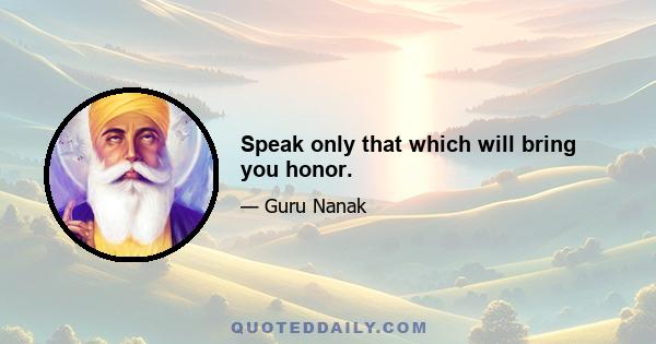 Speak only that which will bring you honor.