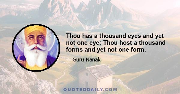 Thou has a thousand eyes and yet not one eye; Thou host a thousand forms and yet not one form.