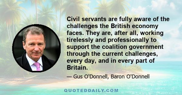 Civil servants are fully aware of the challenges the British economy faces. They are, after all, working tirelessly and professionally to support the coalition government through the current challenges, every day, and