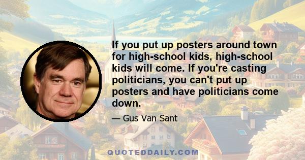 If you put up posters around town for high-school kids, high-school kids will come. If you're casting politicians, you can't put up posters and have politicians come down.