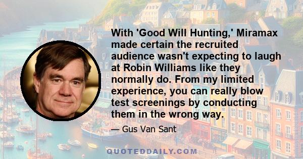 With 'Good Will Hunting,' Miramax made certain the recruited audience wasn't expecting to laugh at Robin Williams like they normally do. From my limited experience, you can really blow test screenings by conducting them 