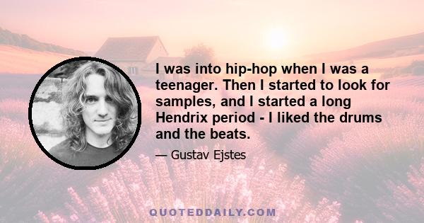 I was into hip-hop when I was a teenager. Then I started to look for samples, and I started a long Hendrix period - I liked the drums and the beats.