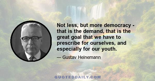 Not less, but more democracy - that is the demand, that is the great goal that we have to prescribe for ourselves, and especially for our youth.