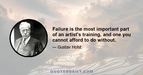 Failure is the most important part of an artist's training, and one you cannot afford to do without.