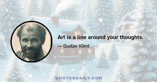 Art is a line around your thoughts.