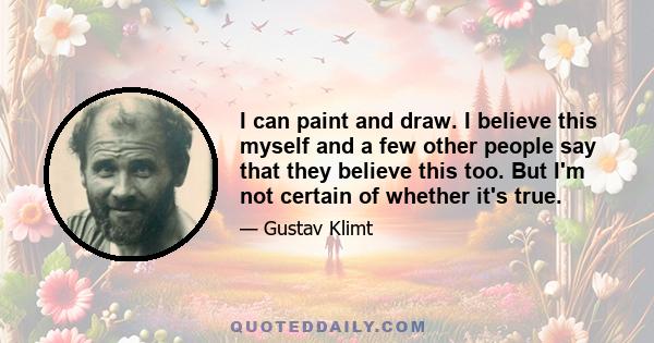 I can paint and draw. I believe this myself and a few other people say that they believe this too. But I'm not certain of whether it's true.