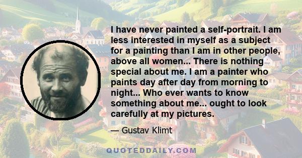 I have never painted a self-portrait. I am less interested in myself as a subject for a painting than I am in other people, above all women... There is nothing special about me. I am a painter who paints day after day