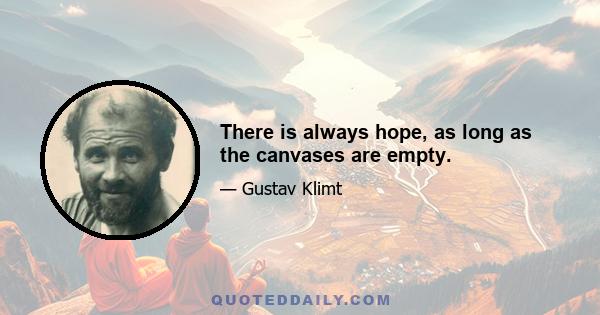 There is always hope, as long as the canvases are empty.