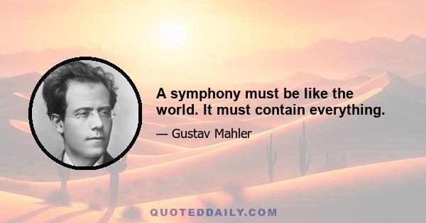 A symphony must be like the world. It must contain everything.