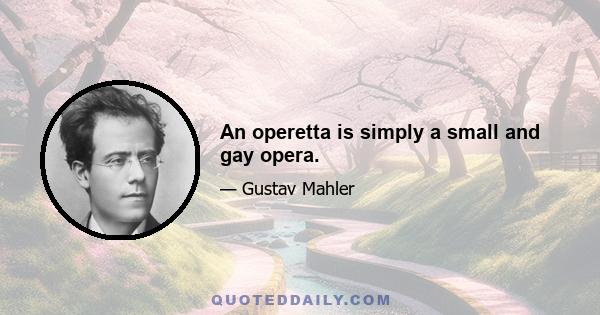 An operetta is simply a small and gay opera.