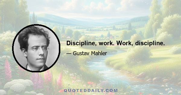 Discipline, work. Work, discipline.