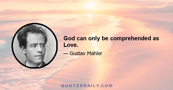 God can only be comprehended as Love.