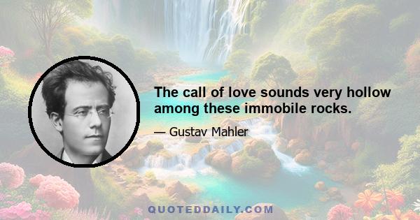 The call of love sounds very hollow among these immobile rocks.