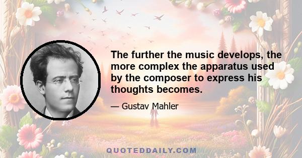 The further the music develops, the more complex the apparatus used by the composer to express his thoughts becomes.