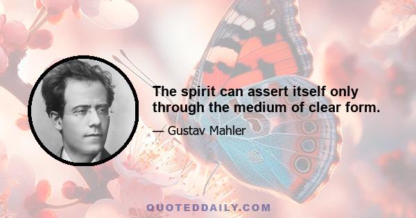 The spirit can assert itself only through the medium of clear form.