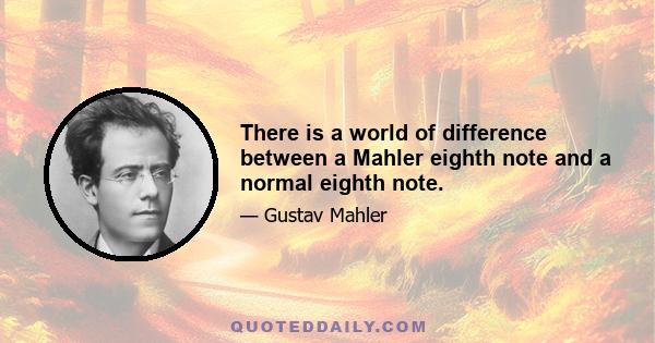 There is a world of difference between a Mahler eighth note and a normal eighth note.