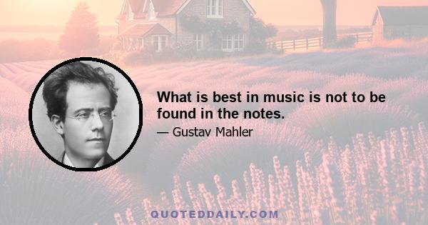 What is best in music is not to be found in the notes.