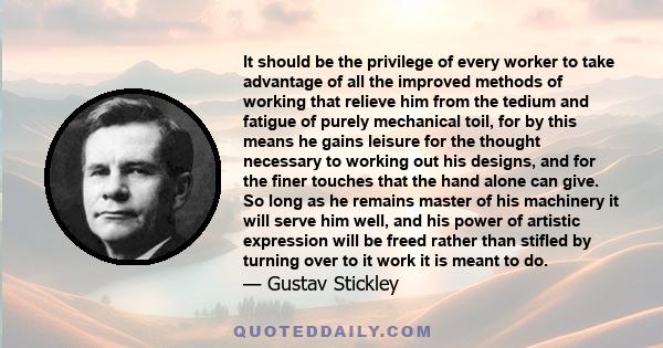 It should be the privilege of every worker to take advantage of all the improved methods of working that relieve him from the tedium and fatigue of purely mechanical toil, for by this means he gains leisure for the