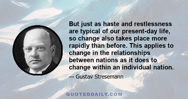 But just as haste and restlessness are typical of our present-day life, so change also takes place more rapidly than before. This applies to change in the relationships between nations as it does to change within an