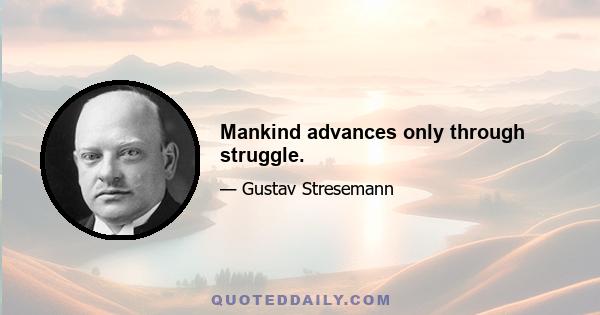 Mankind advances only through struggle.