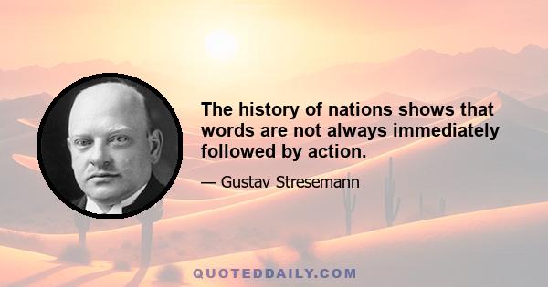 The history of nations shows that words are not always immediately followed by action.