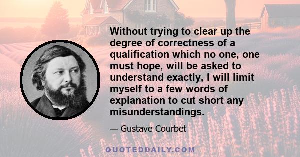 Without trying to clear up the degree of correctness of a qualification which no one, one must hope, will be asked to understand exactly, I will limit myself to a few words of explanation to cut short any