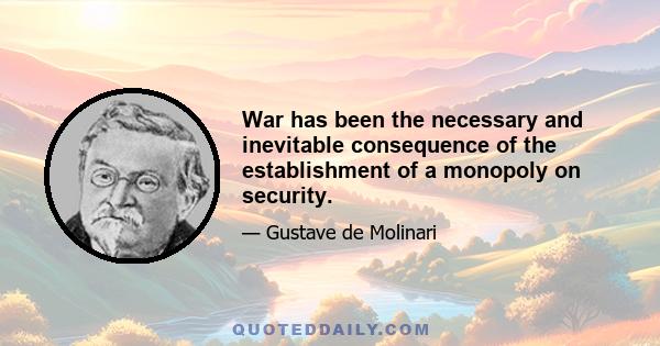 War has been the necessary and inevitable consequence of the establishment of a monopoly on security.