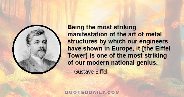 Being the most striking manifestation of the art of metal structures by which our engineers have shown in Europe, it [the Eiffel Tower] is one of the most striking of our modern national genius.