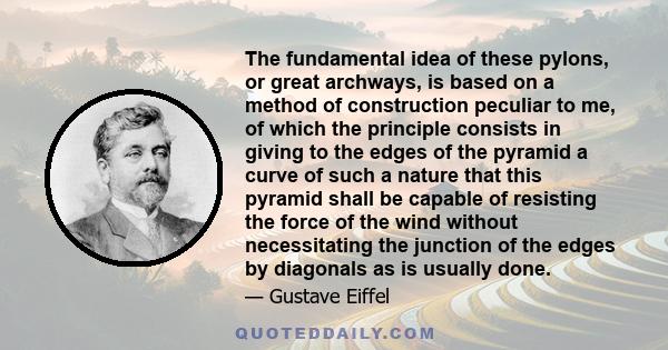 The fundamental idea of these pylons, or great archways, is based on a method of construction peculiar to me, of which the principle consists in giving to the edges of the pyramid a curve of such a nature that this