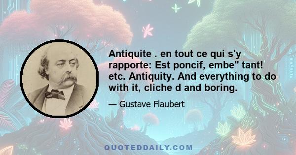 Antiquite . en tout ce qui s'y rapporte: Est poncif, embe tant! etc. Antiquity. And everything to do with it, cliche d and boring.