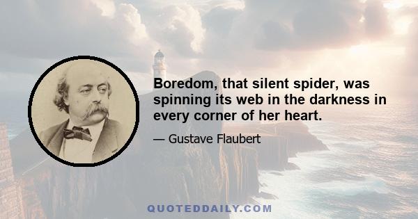 Boredom, that silent spider, was spinning its web in the darkness in every corner of her heart.