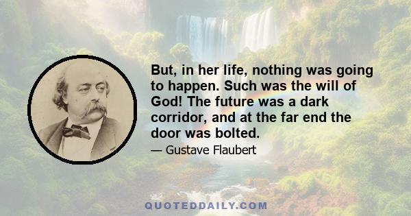 But, in her life, nothing was going to happen. Such was the will of God! The future was a dark corridor, and at the far end the door was bolted.