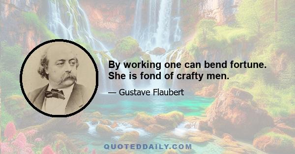 By working one can bend fortune. She is fond of crafty men.