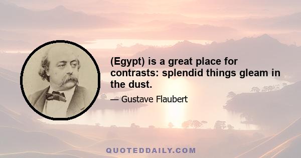 (Egypt) is a great place for contrasts: splendid things gleam in the dust.