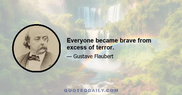 Everyone became brave from excess of terror.