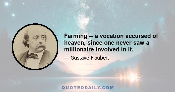 Farming -- a vocation accursed of heaven, since one never saw a millionaire involved in it.